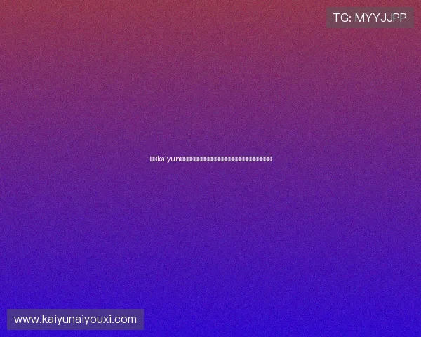 开云kaiyun官网提供苹果版游戏下载服务，助你轻松开启精彩游戏之旅